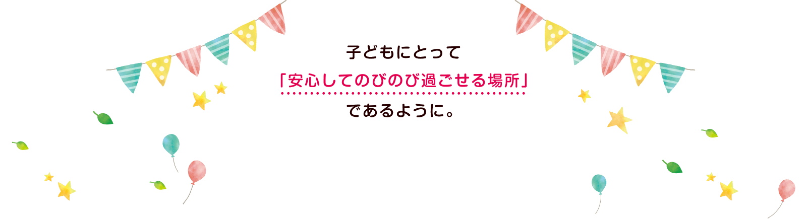 子どもにとって「安心してのびのび過ごせる場所」であるように。